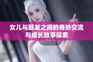 女儿与朋友之间的奇妙交流与成长故事探索