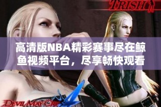 高清版NBA精彩赛事尽在鲸鱼视频平台，尽享畅快观看体验