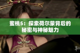 蜜桃5：探索荷尔蒙背后的秘密与神秘魅力