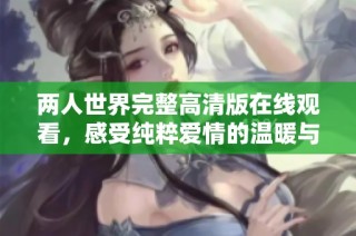 两人世界完整高清版在线观看，感受纯粹爱情的温暖与美好