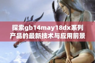 探索gb14may18dx系列产品的最新技术与应用前景