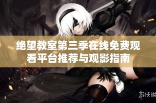 绝望教室第三季在线免费观看平台推荐与观影指南