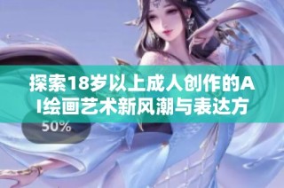 探索18岁以上成人创作的AI绘画艺术新风潮与表达方式