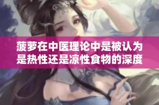 菠萝在中医理论中是被认为是热性还是凉性食物的深度解析