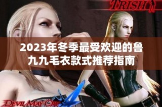 2023年冬季最受欢迎的鲁九九毛衣款式推荐指南