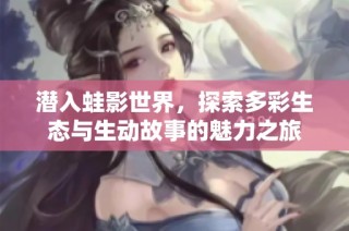 潜入蛙影世界，探索多彩生态与生动故事的魅力之旅
