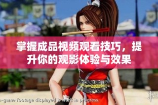掌握成品视频观看技巧，提升你的观影体验与效果