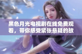 黑色月光电视剧在线免费观看，带你感受紧张悬疑的故事情节