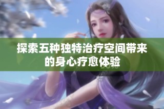 探索五种独特治疗空间带来的身心疗愈体验