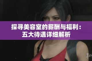 探寻美容室的薪酬与福利：五大待遇详细解析