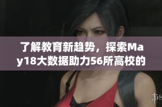 了解教育新趋势，探索May18大数据助力56所高校的发展之路