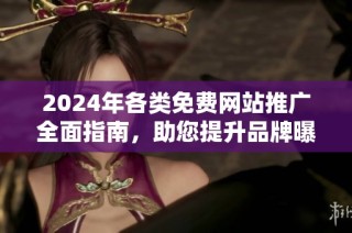 2024年各类免费网站推广全面指南，助您提升品牌曝光与流量