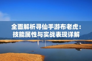 全面解析寻仙手游布老虎：技能属性与实战表现详解