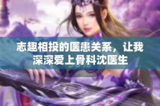 志趣相投的医患关系，让我深深爱上骨科沈医生