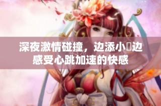 深夜激情碰撞，边添小泬边感受心跳加速的快感