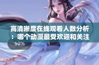 高清晰度在线观看人数分析：哪个动漫最受欢迎和关注