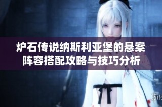 炉石传说纳斯利亚堡的悬案阵容搭配攻略与技巧分析