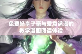 免费畅享子豪与爱意满满的教学漫画阅读体验