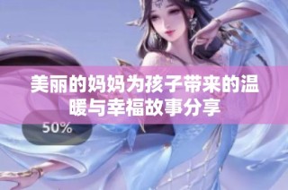 美丽的妈妈为孩子带来的温暖与幸福故事分享