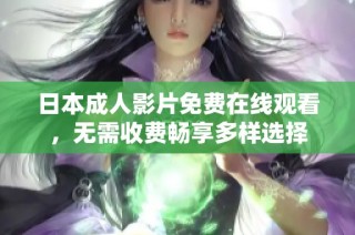 日本成人影片免费在线观看，无需收费畅享多样选择