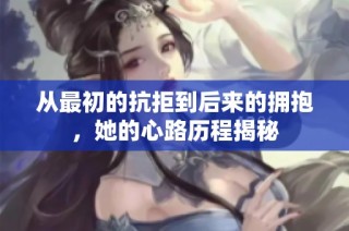 从最初的抗拒到后来的拥抱，她的心路历程揭秘