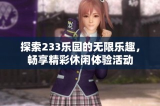 探索233乐园的无限乐趣，畅享精彩休闲体验活动
