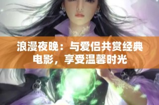 浪漫夜晚：与爱侣共赏经典电影，享受温馨时光