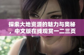 探索大地资源的魅力与奥秘，中文版在线观赏一二三页精彩内容指南