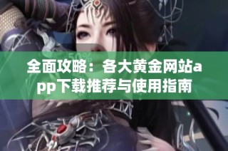 全面攻略：各大黄金网站app下载推荐与使用指南