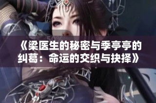 《梁医生的秘密与季亭亭的纠葛：命运的交织与抉择》