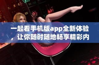 一起看手机版app全新体验，让你随时随地畅享精彩内容