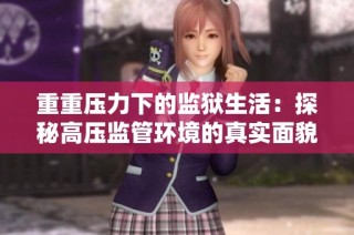 重重压力下的监狱生活：探秘高压监管环境的真实面貌