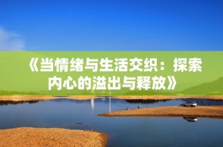 《当情绪与生活交织：探索内心的溢出与释放》