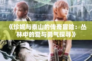 《珍妮与泰山的传奇冒险：丛林中的爱与勇气探寻》