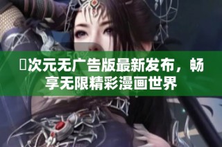 囧次元无广告版最新发布，畅享无限精彩漫画世界