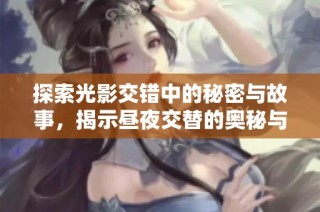 探索光影交错中的秘密与故事，揭示昼夜交替的奥秘与美丽