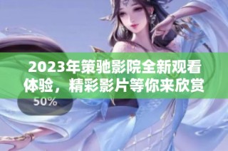 2023年策驰影院全新观看体验，精彩影片等你来欣赏