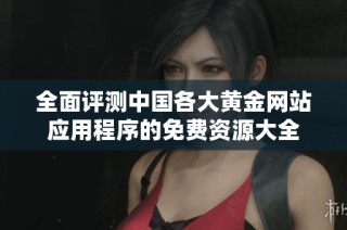 全面评测中国各大黄金网站应用程序的免费资源大全