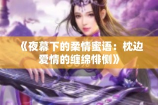 《夜幕下的柔情蜜语：枕边爱情的缠绵悱恻》