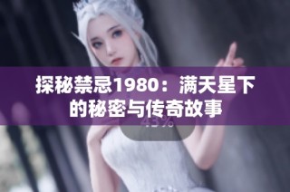 探秘禁忌1980：满天星下的秘密与传奇故事
