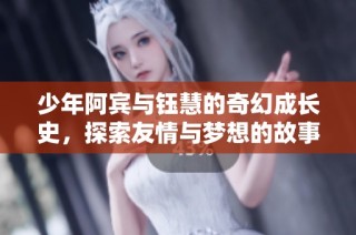 少年阿宾与钰慧的奇幻成长史，探索友情与梦想的故事