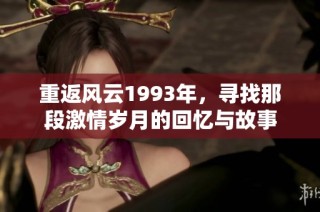 重返风云1993年，寻找那段激情岁月的回忆与故事