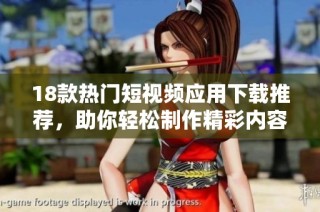 18款热门短视频应用下载推荐，助你轻松制作精彩内容