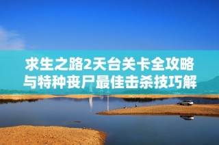 求生之路2天台关卡全攻略与特种丧尸最佳击杀技巧解析