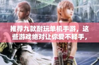 推荐九款耐玩单机手游，这些游戏绝对让你爱不释手，快来看看吧！