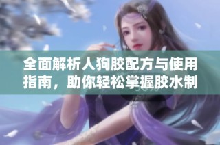 全面解析人狗胶配方与使用指南，助你轻松掌握胶水制作技巧