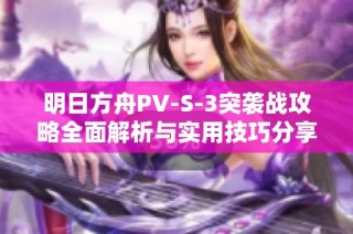 明日方舟PV-S-3突袭战攻略全面解析与实用技巧分享