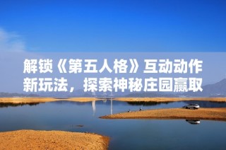 解锁《第五人格》互动动作新玩法，探索神秘庄园赢取独特专属奖励！
