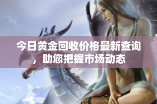 今日黄金回收价格最新查询，助您把握市场动态