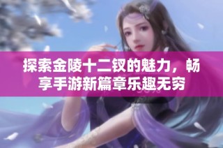 探索金陵十二钗的魅力，畅享手游新篇章乐趣无穷
